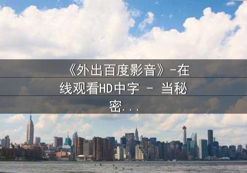 《外出百度影音》-在线观看HD中字 - 当秘密成为生存的唯一筹码