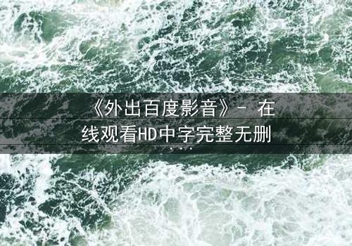 《外出百度影音》- 在线观看HD中字完整无删 - 一场意外引发的致命追逐