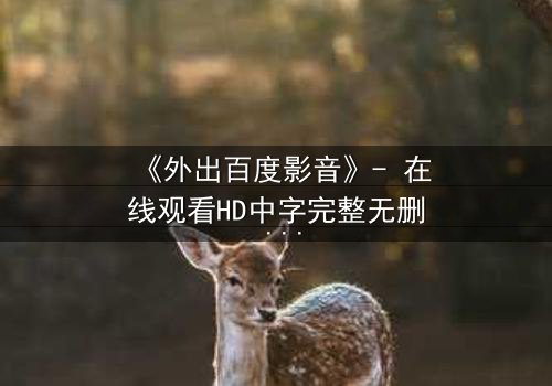 《外出百度影音》- 在线观看HD中字完整无删 - 当爱情与背叛在雨夜交织