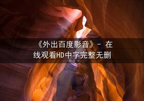 《外出百度影音》- 在线观看HD中字完整无删 - 一场意外引发的致命追逐