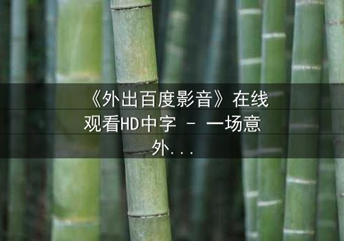 《外出百度影音》在线观看HD中字 - 一场意外引发的伦理风暴