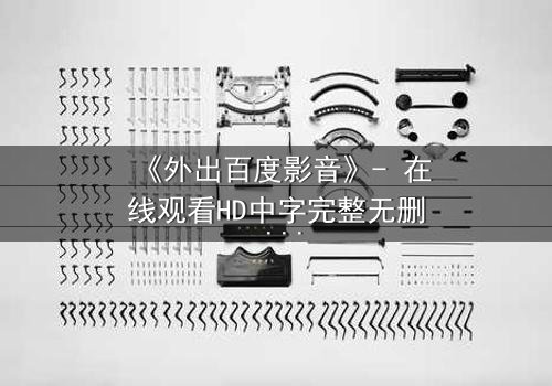 《外出百度影音》- 在线观看HD中字完整无删 - 一场意外引发的伦理风暴