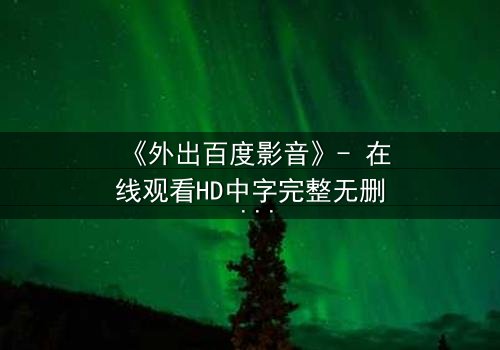 《外出百度影音》- 在线观看HD中字完整无删 - 一场意外引发的生死抉择